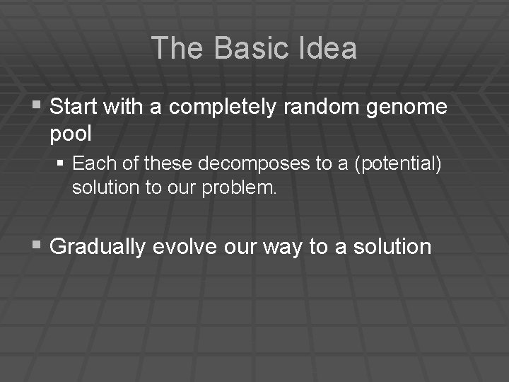 The Basic Idea § Start with a completely random genome pool § Each of