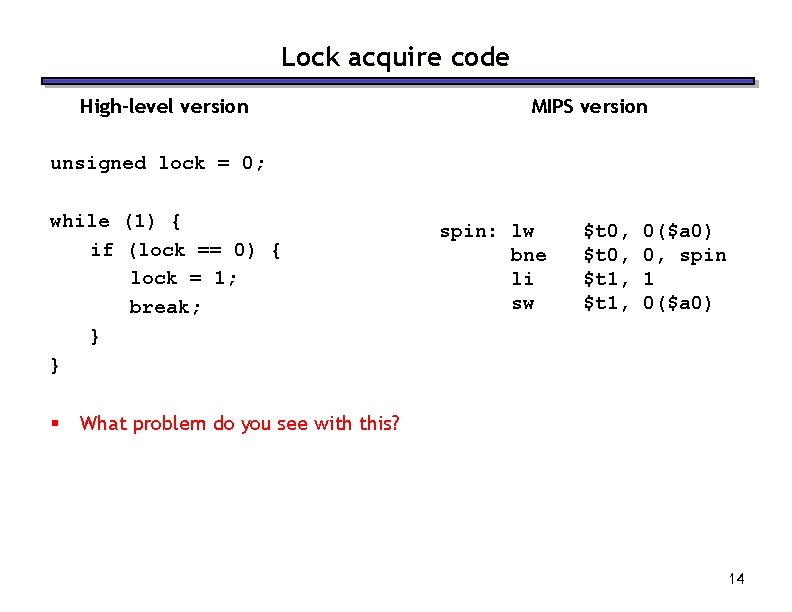 Lock acquire code High-level version MIPS version unsigned lock = 0; while (1) {