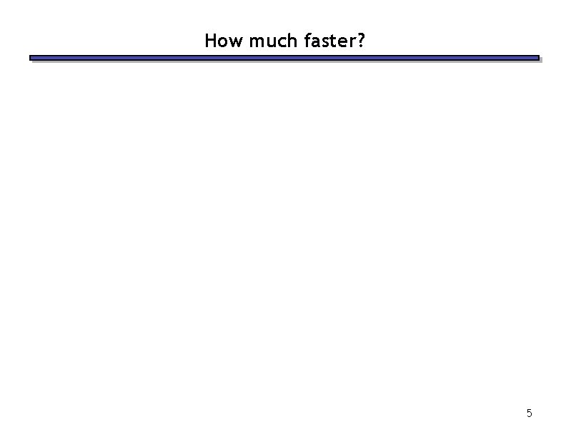 How much faster? 5 