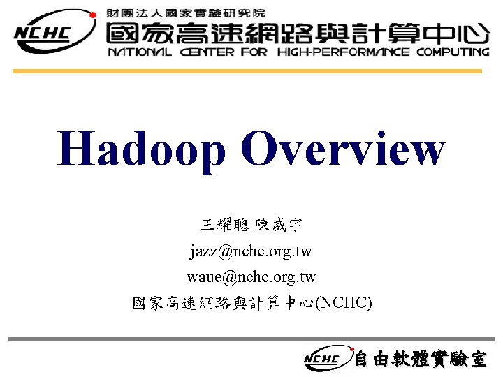 Hadoop Overview 王耀聰 陳威宇 jazz@nchc. org. tw waue@nchc. org. tw 國家高速網路與計算中心(NCHC) 自由軟體實驗室 