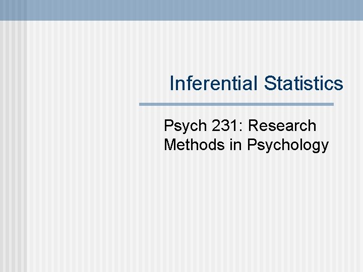 Inferential Statistics Psych 231: Research Methods in Psychology 
