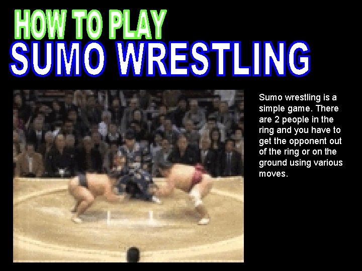 Sumo wrestling is a simple game. There are 2 people in the ring and