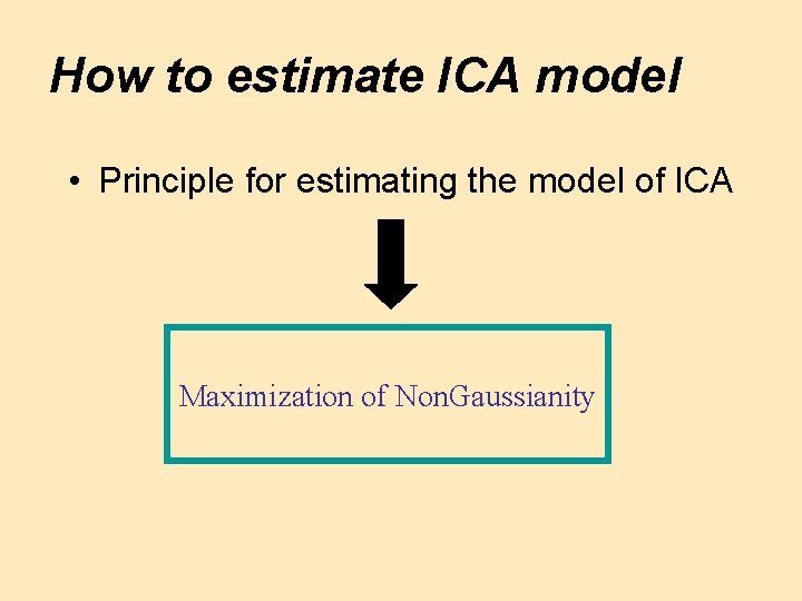 How to estimate ICA model • Principle for estimating the model of ICA Maximization