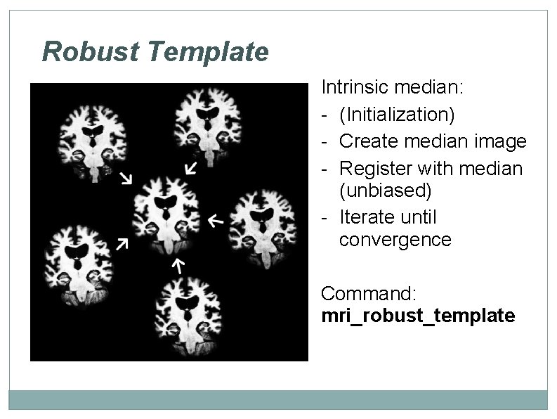 Robust Template Intrinsic median: - (Initialization) - Create median image - Register with median