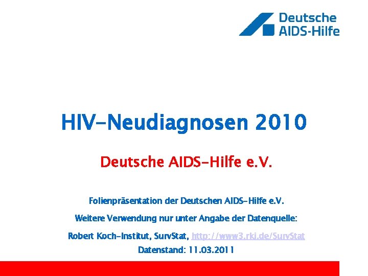 HIV-Neudiagnosen 2010 Deutsche AIDS-Hilfe e. V. Folienpräsentation der Deutschen AIDS-Hilfe e. V. Weitere Verwendung