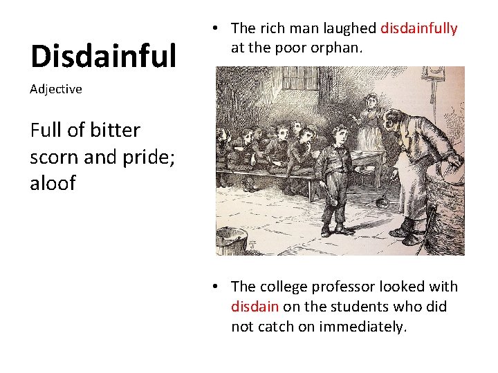 Disdainful • The rich man laughed disdainfully at the poor orphan. Adjective Full of
