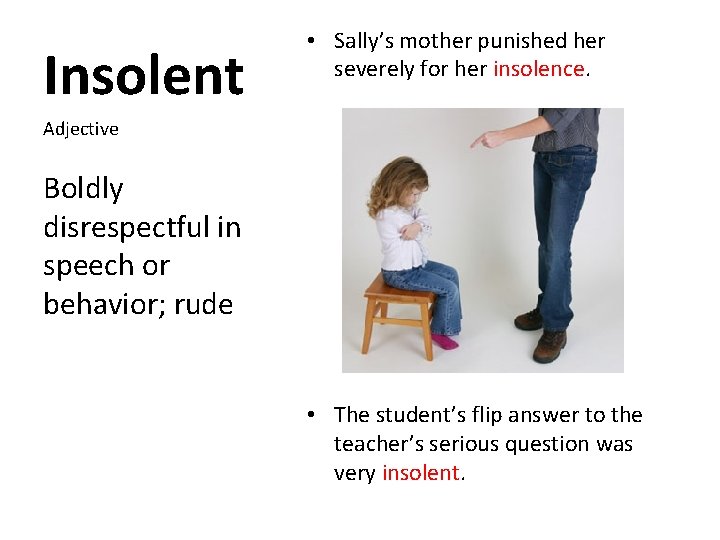 Insolent • Sally’s mother punished her severely for her insolence. Adjective Boldly disrespectful in