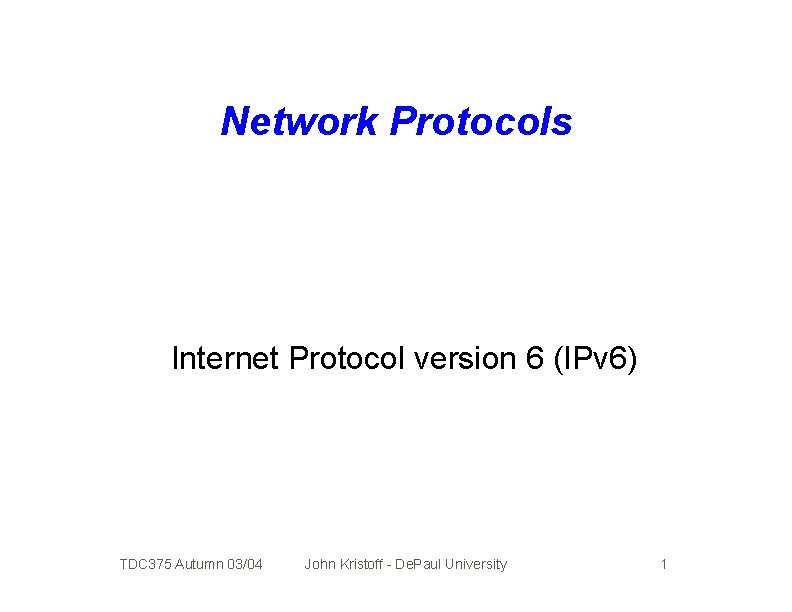 Network Protocols Internet Protocol version 6 (IPv 6) TDC 375 Autumn 03/04 John Kristoff