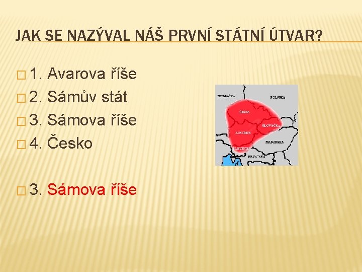 JAK SE NAZÝVAL NÁŠ PRVNÍ STÁTNÍ ÚTVAR? � 1. Avarova říše � 2. Sámův