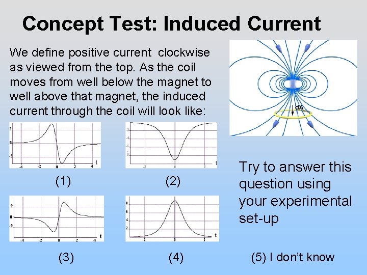 Concept Test: Induced Current We define positive current clockwise as viewed from the top.