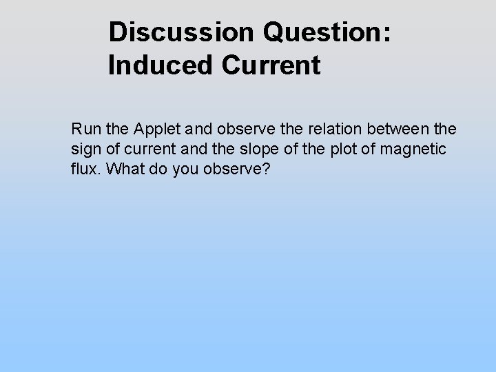 Discussion Question: Induced Current Run the Applet and observe the relation between the sign