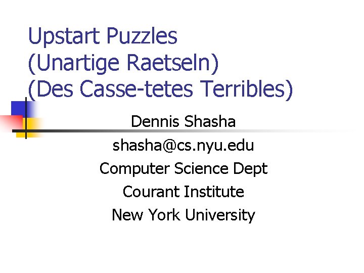 Upstart Puzzles (Unartige Raetseln) (Des Casse-tetes Terribles) Dennis Shasha shasha@cs. nyu. edu Computer Science
