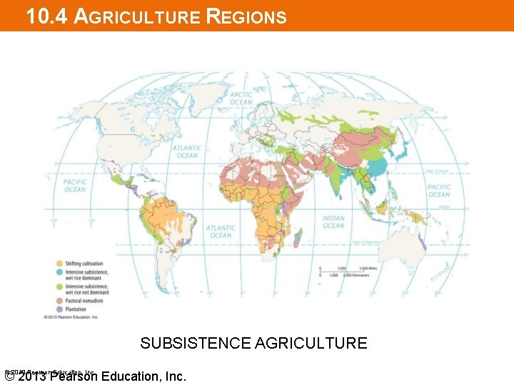 10. 4 AGRICULTURE REGIONS SUBSISTENCE AGRICULTURE © 2013 Pearson Education, Inc. 