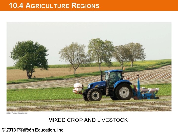 10. 4 AGRICULTURE REGIONS MIXED CROP AND LIVESTOCK © 2013 Pearson Education, Inc. 