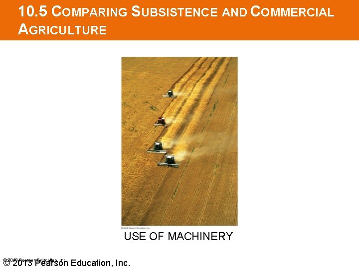 10. 5 COMPARING SUBSISTENCE AND COMMERCIAL AGRICULTURE USE OF MACHINERY © 2013 Pearson Education,