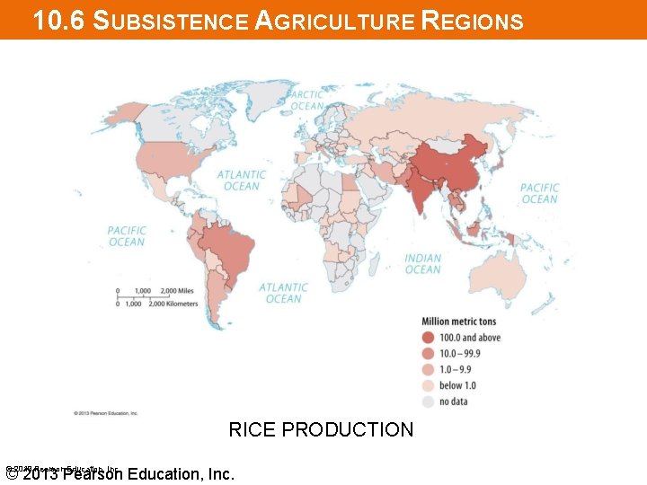 10. 6 SUBSISTENCE AGRICULTURE REGIONS RICE PRODUCTION © 2013 Pearson Education, Inc. 