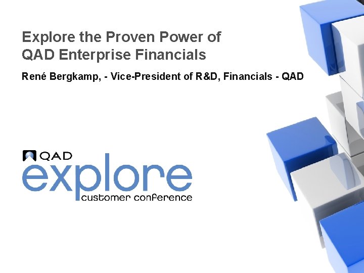 Explore the Proven Power of QAD Enterprise Financials René Bergkamp, - Vice-President of R&D,