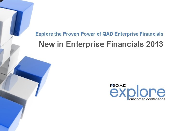 Explore the Proven Power of QAD Enterprise Financials New in Enterprise Financials 2013 |