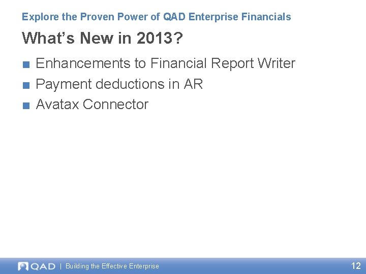 Explore the Proven Power of QAD Enterprise Financials What’s New in 2013? ■ Enhancements