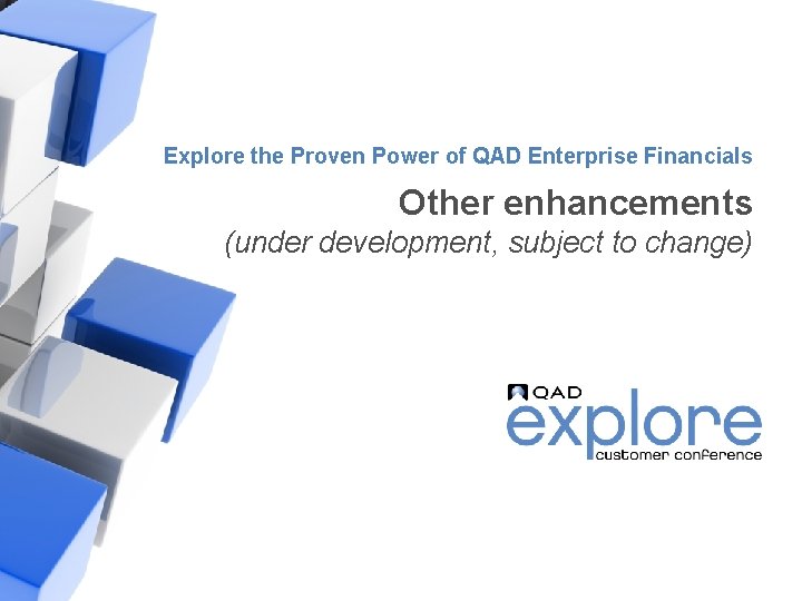 Explore the Proven Power of QAD Enterprise Financials Other enhancements (under development, subject to