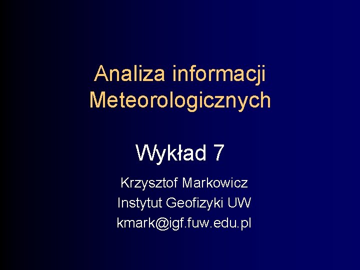 Analiza informacji Meteorologicznych Wykład 7 Krzysztof Markowicz Instytut Geofizyki UW kmark@igf. fuw. edu. pl