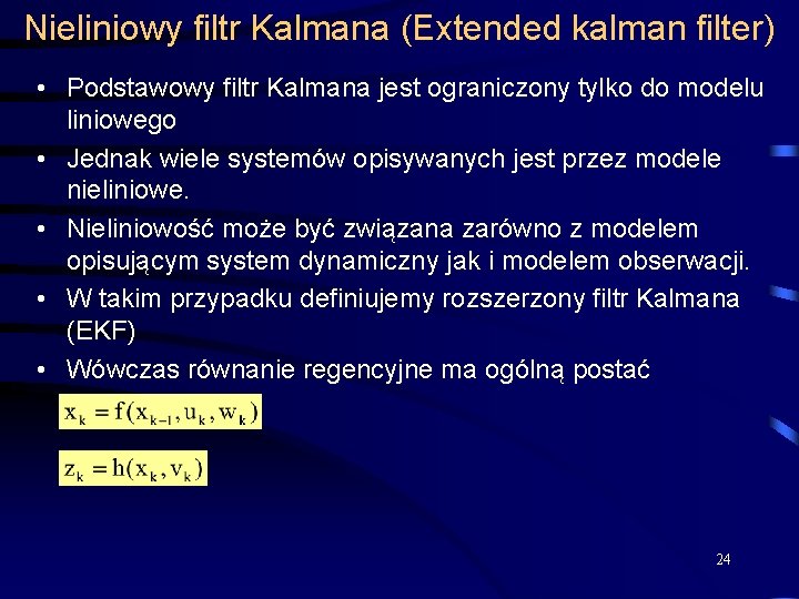 Nieliniowy filtr Kalmana (Extended kalman filter) • Podstawowy filtr Kalmana jest ograniczony tylko do