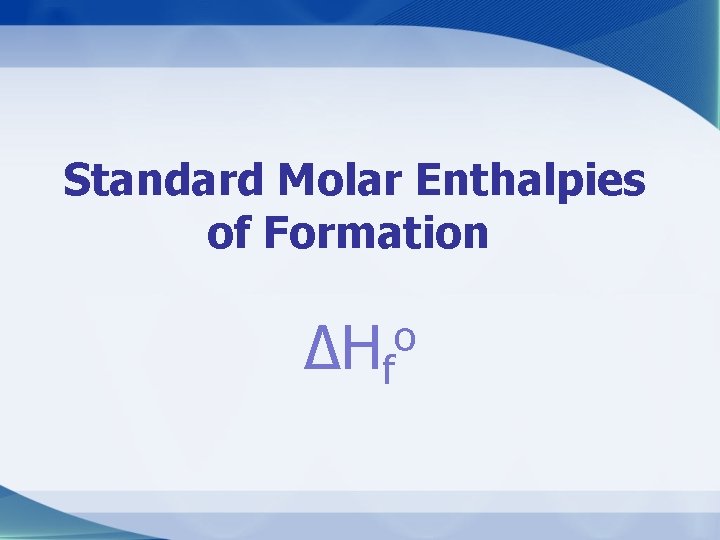Standard Molar Enthalpies of Formation ΔHf o 