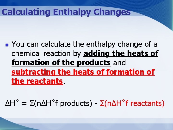 Calculating Enthalpy Changes n You can calculate the enthalpy change of a chemical reaction