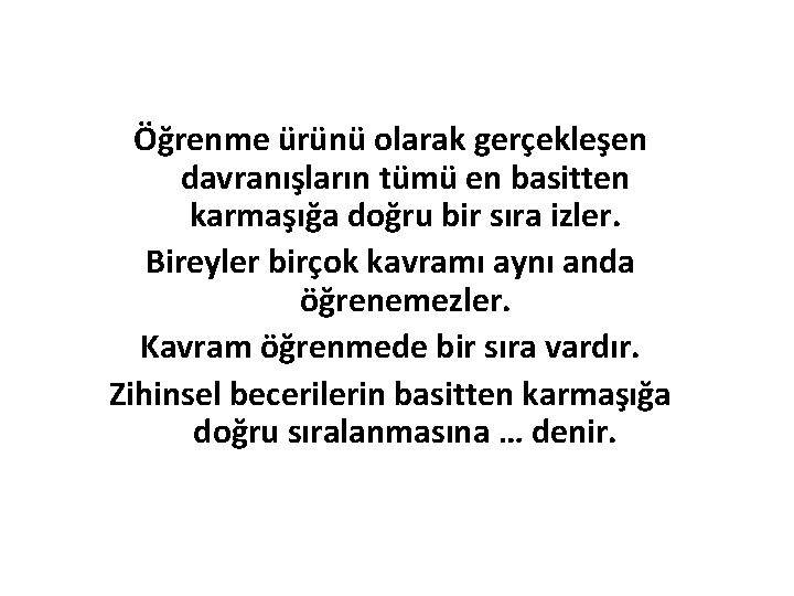 Öğrenme ürünü olarak gerçekleşen davranışların tümü en basitten karmaşığa doğru bir sıra izler. Bireyler