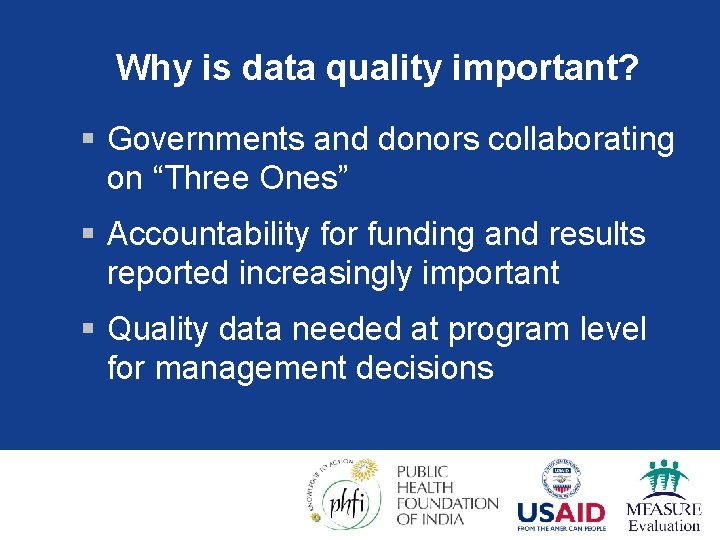 Why is data quality important? § Governments and donors collaborating on “Three Ones” §