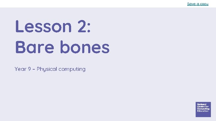Save a copy Lesson 2: Bare bones Year 9 – Physical computing 