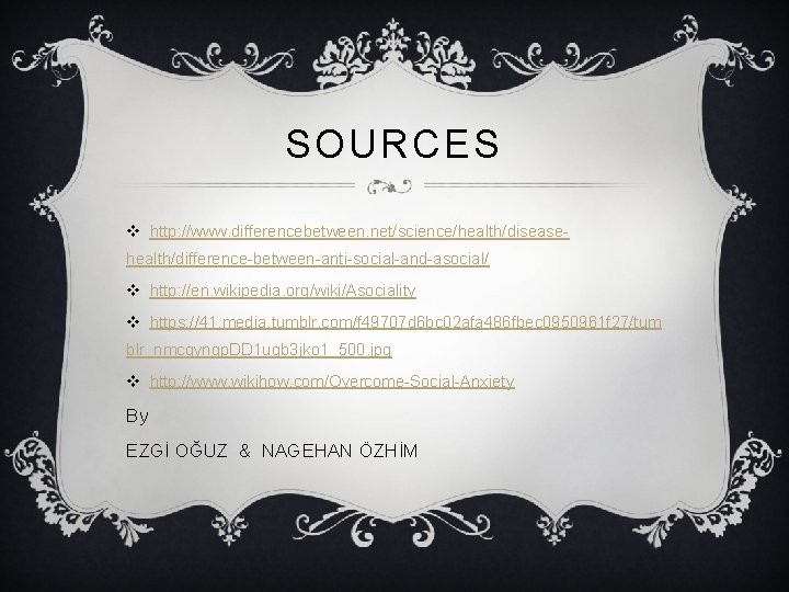 SOURCES v http: //www. differencebetween. net/science/health/diseasehealth/difference-between-anti-social-and-asocial/ v http: //en. wikipedia. org/wiki/Asociality v https: //41.