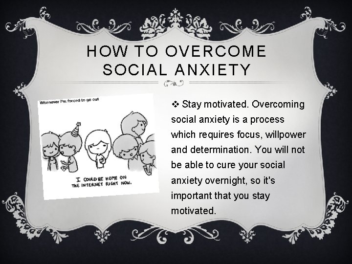 HOW TO OVERCOME SOCIAL ANXIETY v Stay motivated. Overcoming social anxiety is a process