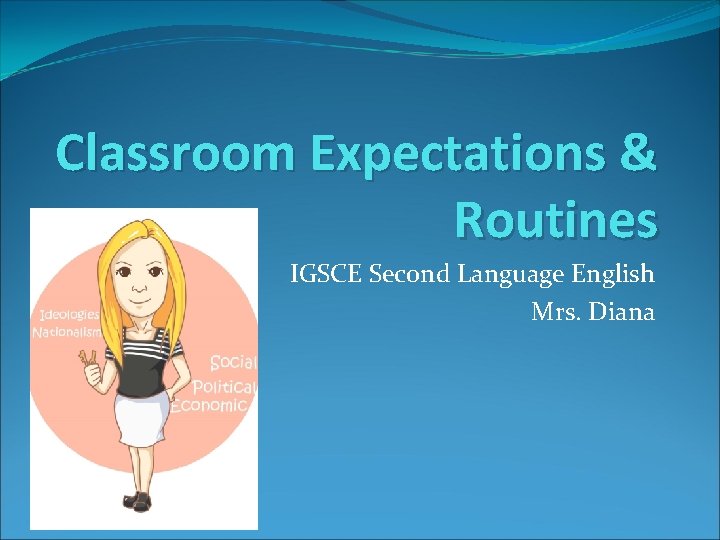 Classroom Expectations & Routines IGSCE Second Language English Mrs. Diana 