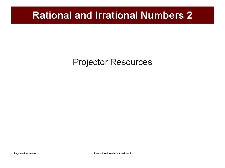 Rational and Irrational Numbers 2 Projector Resources Rational and Irrational Numbers 2 