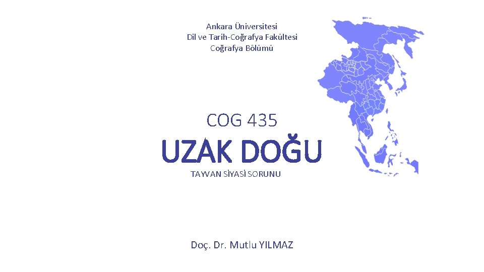 Ankara Üniversitesi Dil ve Tarih-Coğrafya Fakültesi Coğrafya Bölümü COG 435 UZAK DOĞU TAYVAN SİYASİ