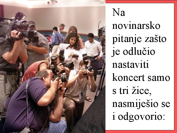 Na novinarsko pitanje zašto je odlučio nastaviti koncert samo s tri žice, nasmiješio se