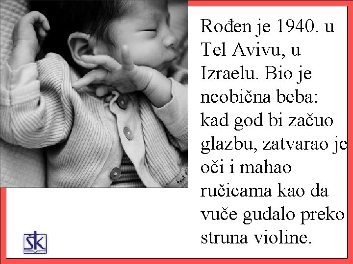 Rođen je 1940. u Tel Avivu, u Izraelu. Bio je neobična beba: kad god