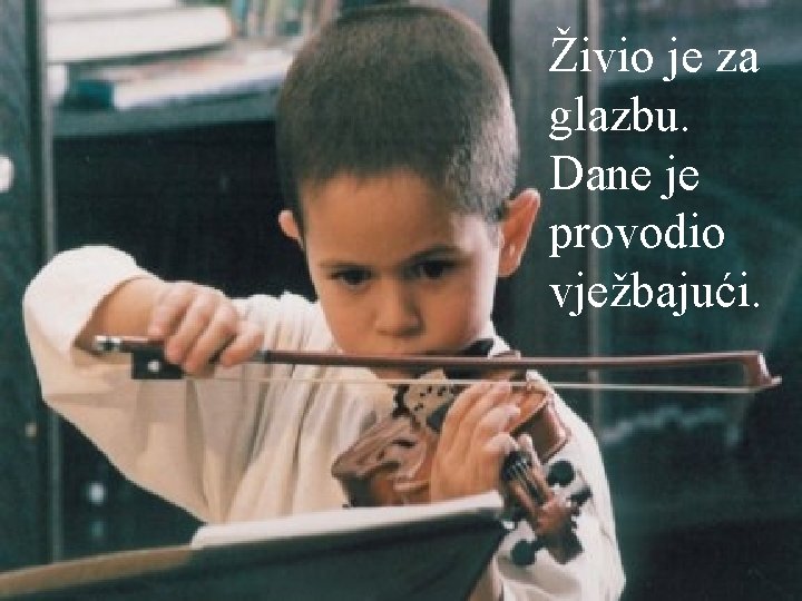 Živio je za glazbu. Dane je provodio vježbajući. 