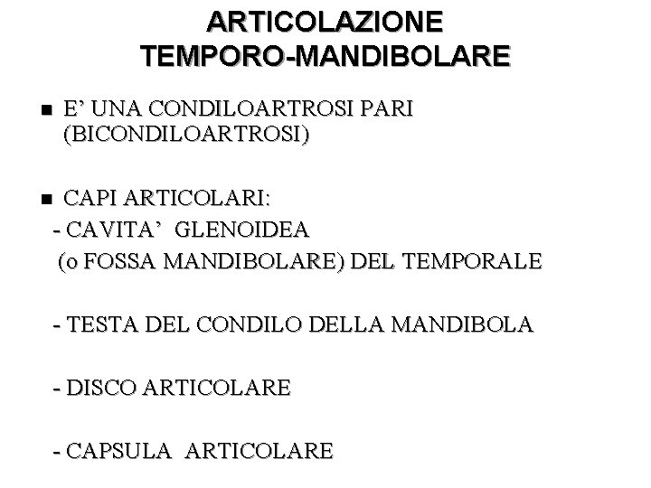 ARTICOLAZIONE TEMPORO-MANDIBOLARE E’ UNA CONDILOARTROSI PARI (BICONDILOARTROSI) CAPI ARTICOLARI: - CAVITA’ GLENOIDEA (o FOSSA