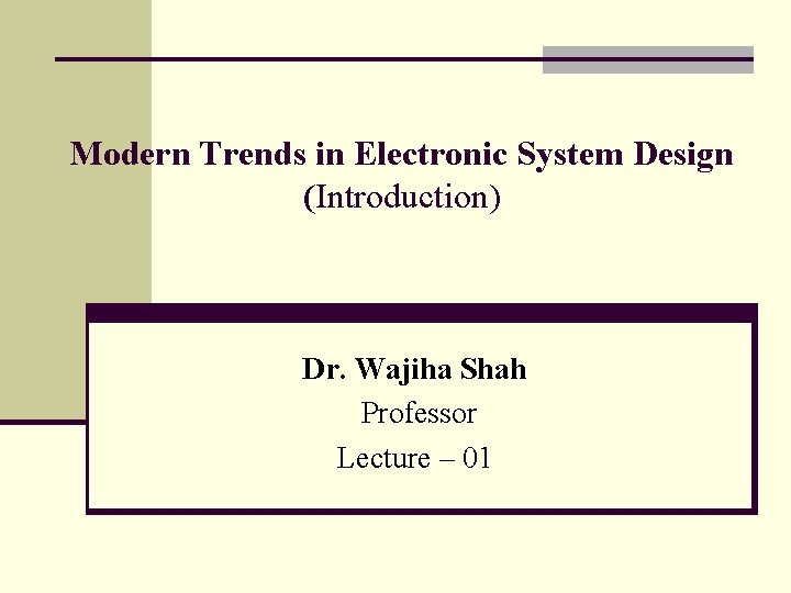 Modern Trends in Electronic System Design (Introduction) Dr. Wajiha Shah Professor Lecture – 01