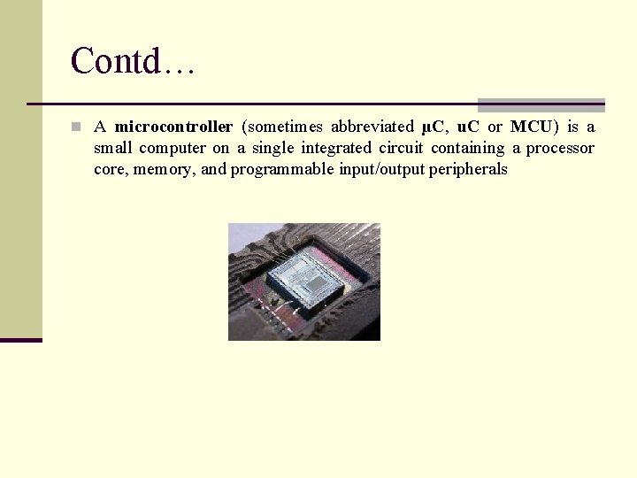 Contd… n A microcontroller (sometimes abbreviated µC, u. C or MCU) is a small