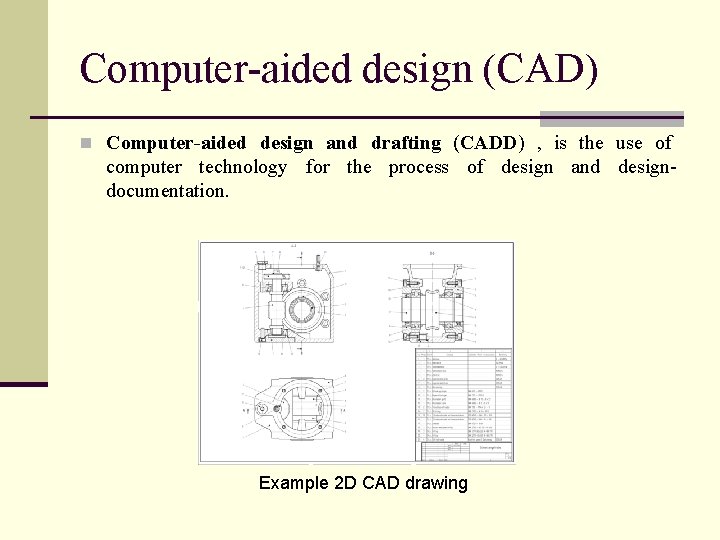 Computer-aided design (CAD) n Computer-aided design and drafting (CADD) , is the use of