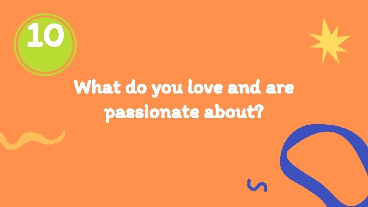 10 What do you love and are passionate about? 