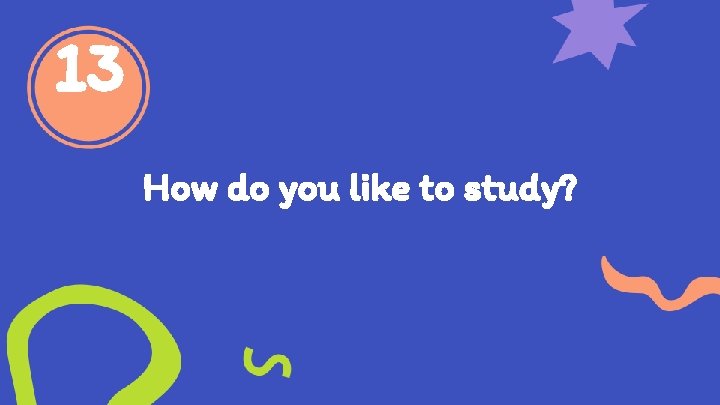 13 How do you like to study? 