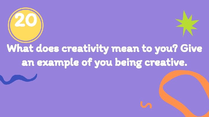 20 What does creativity mean to you? Give an example of you being creative.