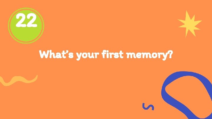 22 What’s your first memory? 