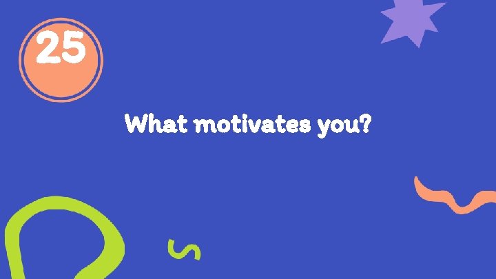 25 What motivates you? 