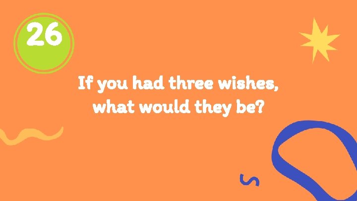 26 If you had three wishes, what would they be? 