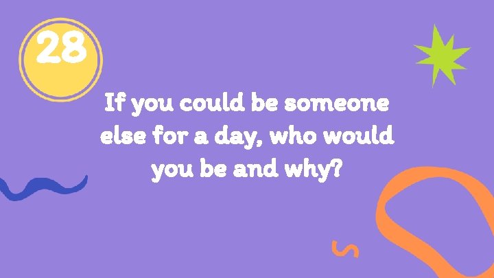 28 If you could be someone else for a day, who would you be